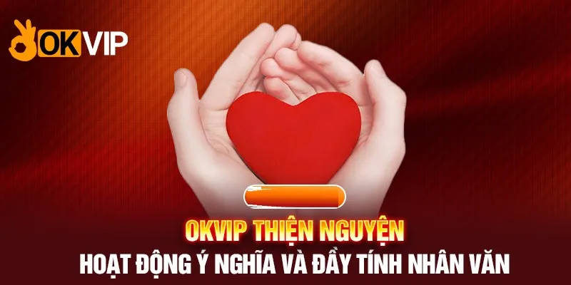 Thiện nguyện là một trong những hoạt động được OKVIP đề cao